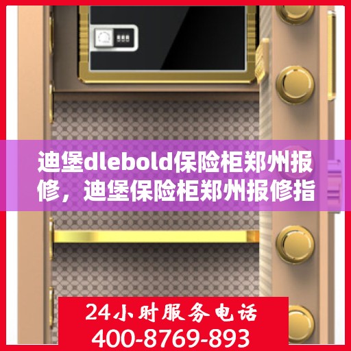 迪堡dlebold保险柜郑州报修，迪堡保险柜郑州报修指南，专业维修服务为您的安全保驾护航