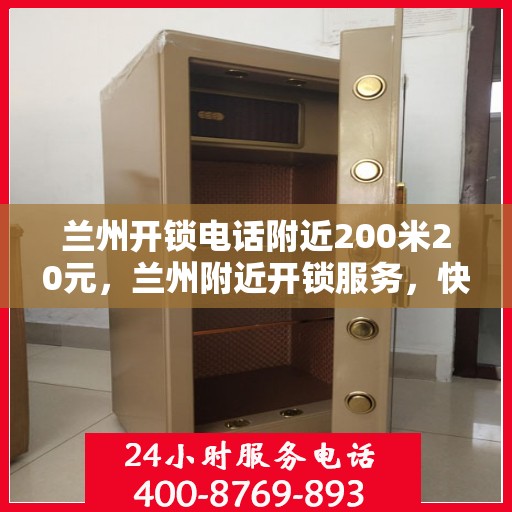 兰州开锁电话附近200米20元，兰州附近开锁服务，快速响应，专业开锁仅需20元起！
