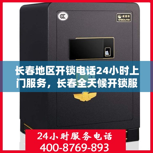 长春地区开锁电话24小时上门服务，长春全天候开锁服务电话，快速响应24小时上门服务