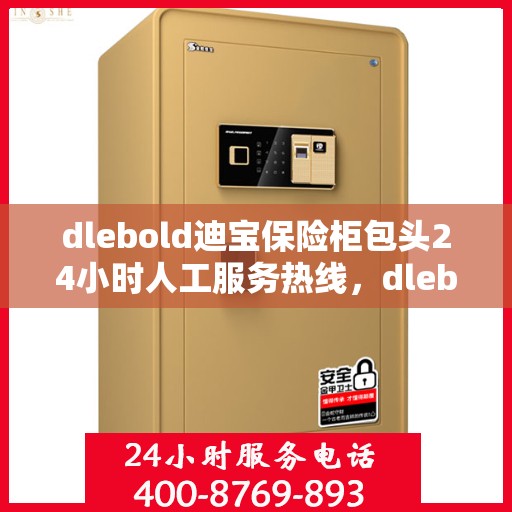 dlebold迪宝保险柜包头24小时人工服务热线，dlebold迪宝保险柜包头全天候人工服务热线指南