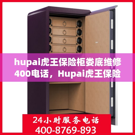 hupai虎王保险柜娄底维修400电话，Hupai虎王保险柜娄底专业维修服务热线，一键拨打解决您的安全锁事