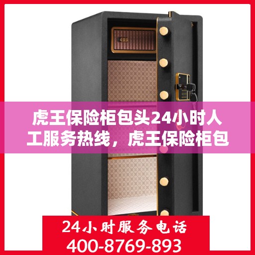 虎王保险柜包头24小时人工服务热线，虎王保险柜包头全天候人工服务热线支持，贴心保障您的安全需求