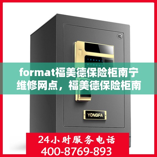 format福美德保险柜南宁维修网点，福美德保险柜南宁维修网点——专业维修服务，保障您的安全无忧