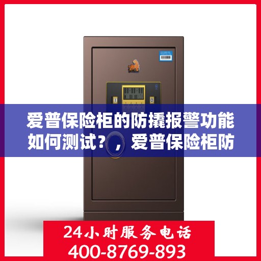 爱普保险柜的防撬报警功能如何测试？，爱普保险柜防撬报警功能测试指南，轻松掌握测试方法！