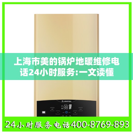 上海市美的锅炉地暖维修电话24小时服务:一文读懂