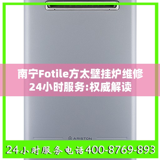 南宁Fotile方太壁挂炉维修24小时服务:权威解读