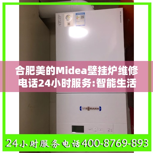 合肥美的Midea壁挂炉维修电话24小时服务:智能生活缔造者