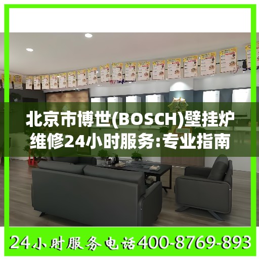 北京市博世(BOSCH)壁挂炉维修24小时服务:专业指南最新攻略
