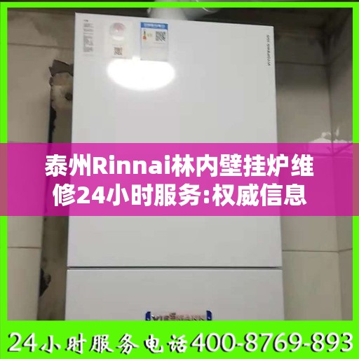 泰州Rinnai林内壁挂炉维修24小时服务:权威信息