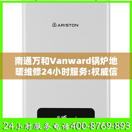 南通万和Vanward锅炉地暖维修24小时服务:权威信息