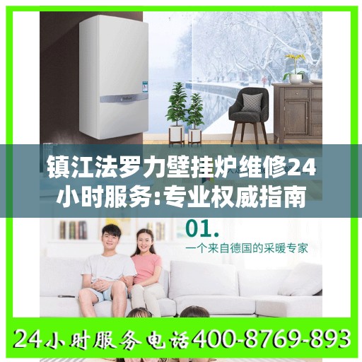 镇江法罗力壁挂炉维修24小时服务:专业权威指南
