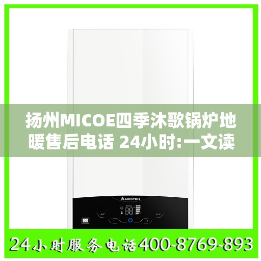 扬州MICOE四季沐歌锅炉地暖售后电话 24小时:一文读懂