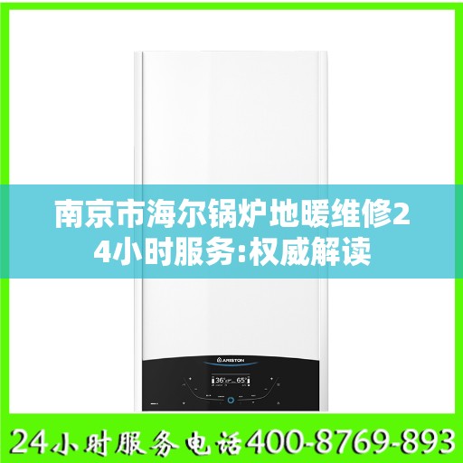 南京市海尔锅炉地暖维修24小时服务:权威解读