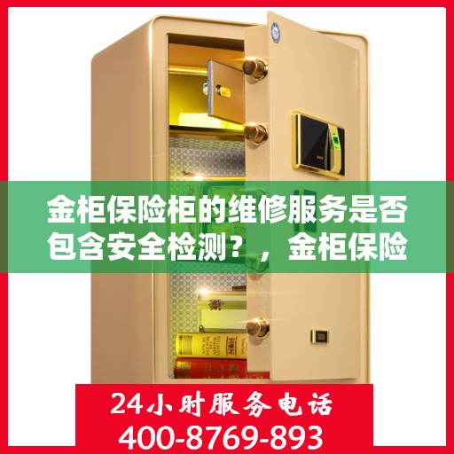 金柜保险柜的维修服务是否包含安全检测？，金柜保险柜维修服务深度解析，安全检测是否包含在内？