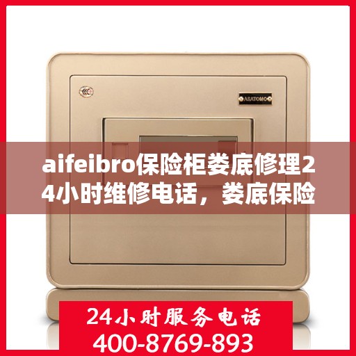 aifeibro保险柜娄底修理24小时维修电话，娄底保险柜紧急维修，Aifeibro保险柜全天候专业修理服务热线