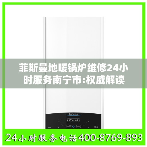 菲斯曼地暖锅炉维修24小时服务南宁市:权威解读