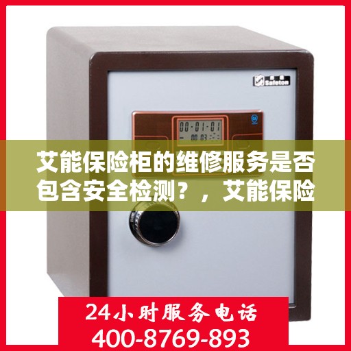 艾能保险柜的维修服务是否包含安全检测？，艾能保险柜维修服务深度解析，安全检测是否囊括其中？