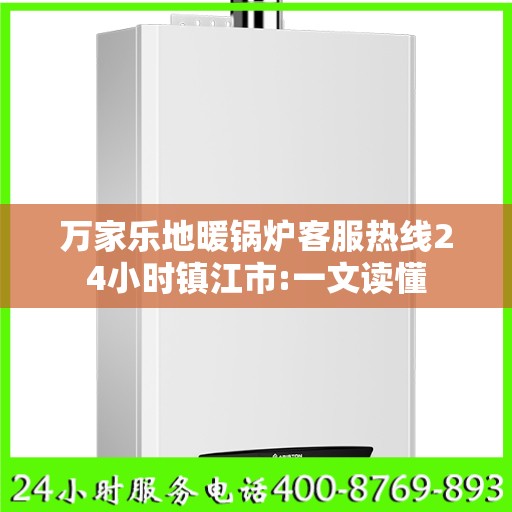 万家乐地暖锅炉客服热线24小时镇江市:一文读懂