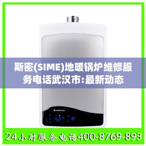 斯密(SIME)地暖锅炉维修服务电话武汉市:最新动态
