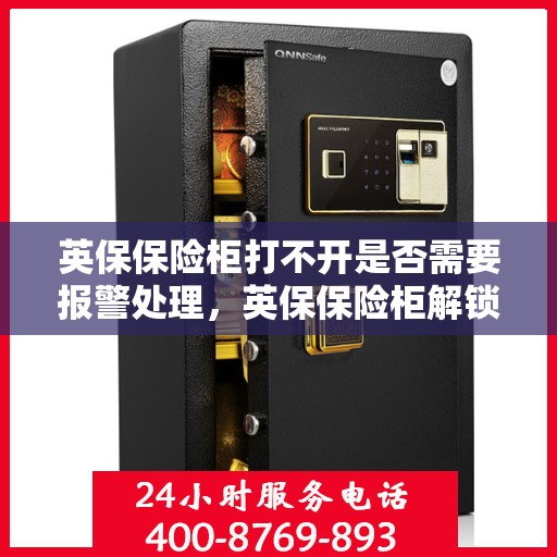 英保保险柜打不开是否需要报警处理，英保保险柜解锁难题，报警处理是否必要？