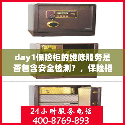 day1保险柜的维修服务是否包含安全检测？，保险柜维修服务中的安全检测，全面解析Day 1服务内容