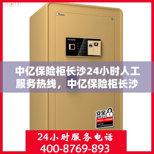 中亿保险柜长沙24小时人工服务热线，中亿保险柜长沙全天候人工服务热线，随时为您解答疑难
