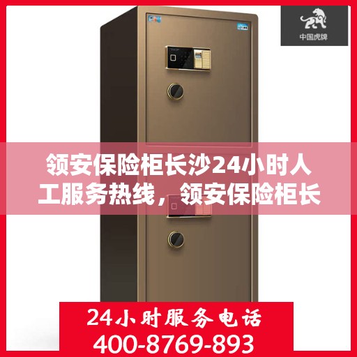 领安保险柜长沙24小时人工服务热线，领安保险柜长沙全天候人工服务热线，贴心守护您的安全需求
