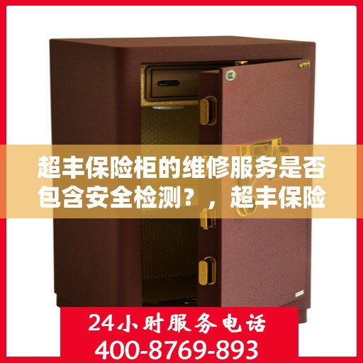 超丰保险柜的维修服务是否包含安全检测？，超丰保险柜维修服务深度解析，安全检测是否包含在内？