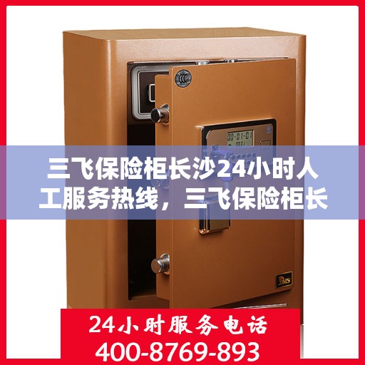 三飞保险柜长沙24小时人工服务热线，三飞保险柜长沙全天候人工服务热线，保障您的安全需求
