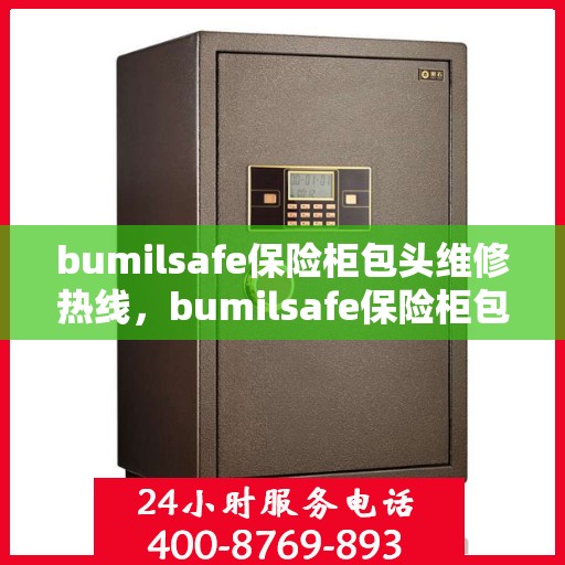 bumilsafe保险柜包头维修热线，bumilsafe保险柜包头专业维修服务热线及解决方案