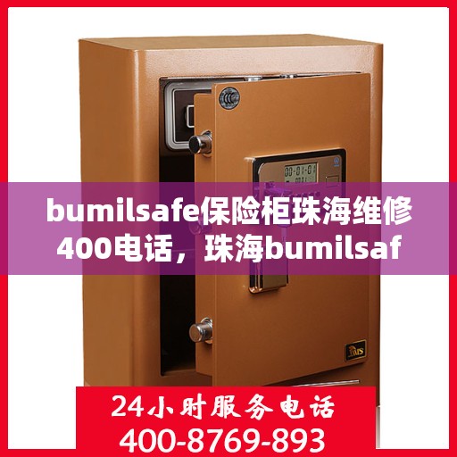 bumilsafe保险柜珠海维修400电话，珠海bumilsafe保险柜维修服务热线400电话详解