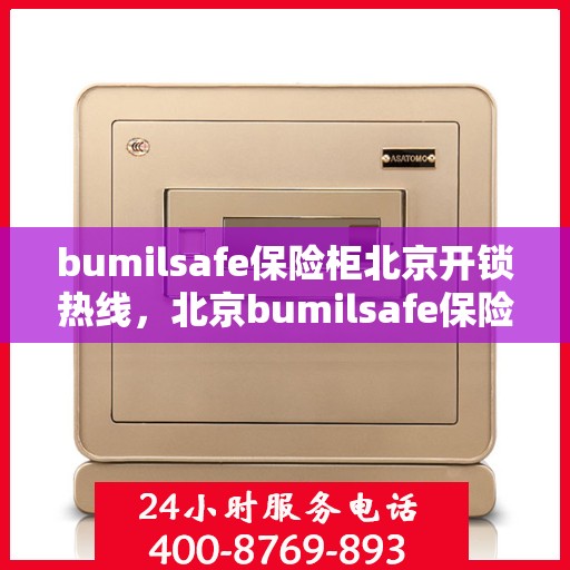 bumilsafe保险柜北京开锁热线，北京bumilsafe保险柜开锁热线专业服务