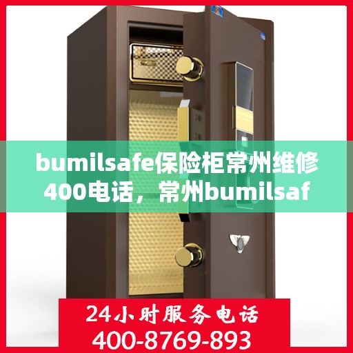 bumilsafe保险柜常州维修400电话，常州bumilsafe保险柜维修服务热线400专业保障安全解锁