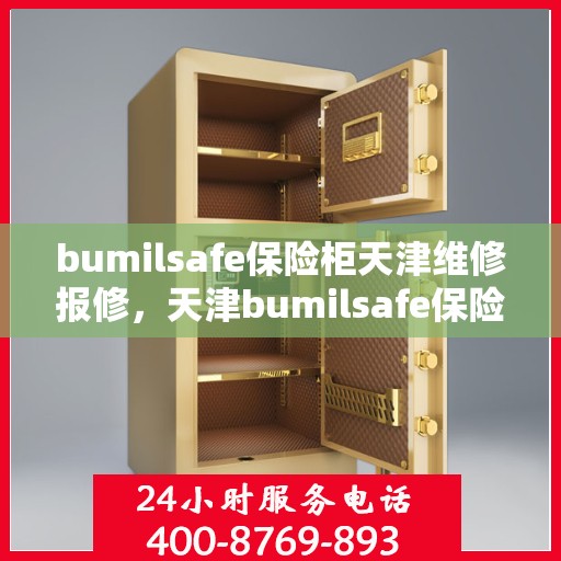 bumilsafe保险柜天津维修报修，天津bumilsafe保险柜维修报修指南