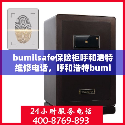 bumilsafe保险柜呼和浩特维修电话，呼和浩特bumilsafe保险柜维修服务热线