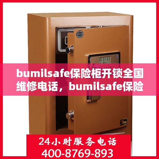 bumilsafe保险柜开锁全国维修电话，bumilsafe保险柜开锁服务全国热线及维修电话
