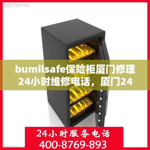 bumilsafe保险柜厦门修理24小时维修电话，厦门24小时bumilsafe保险柜维修服务热线