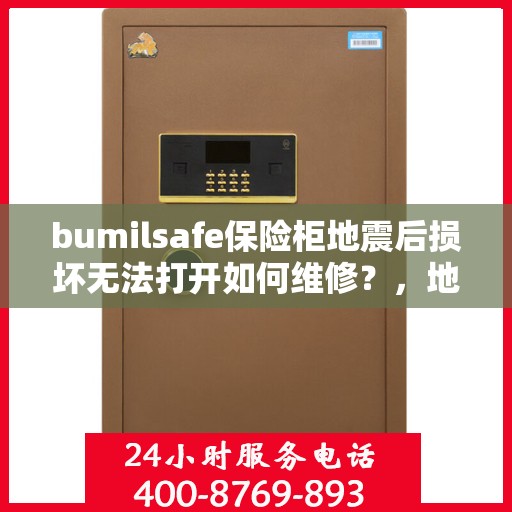bumilsafe保险柜地震后损坏无法打开如何维修？，地震后bumilsafe保险柜损坏打不开，专业维修指南