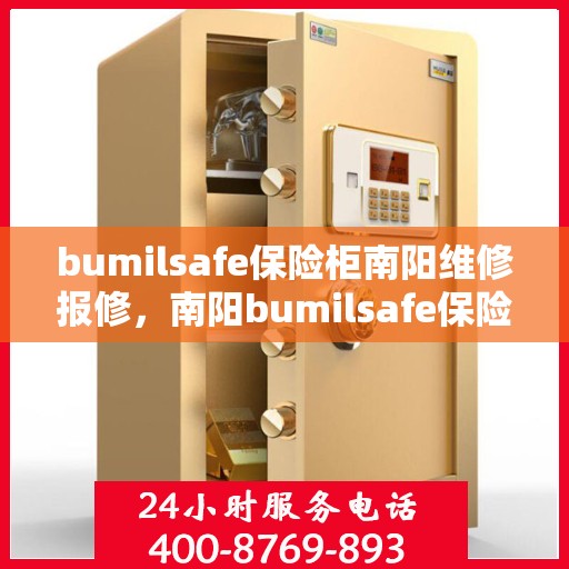 bumilsafe保险柜南阳维修报修，南阳bumilsafe保险柜维修报修指南