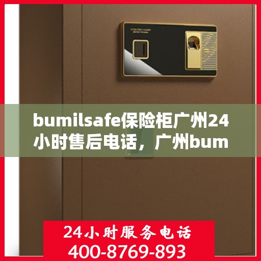 bumilsafe保险柜广州24小时售后电话，广州bumilsafe保险柜全天候售后热线，专业维修保障无忧