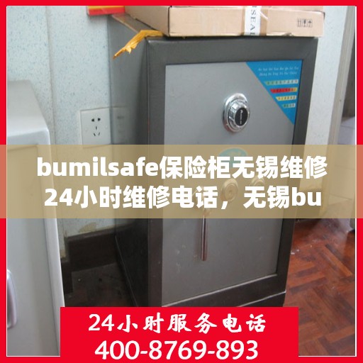 bumilsafe保险柜无锡维修24小时维修电话，无锡bumilsafe保险柜紧急维修热线，全天候专业维修服务24小时不打烊