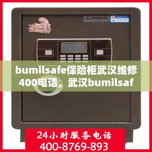 bumilsafe保险柜武汉维修400电话，武汉bumilsafe保险柜维修服务热线400电话专业解析