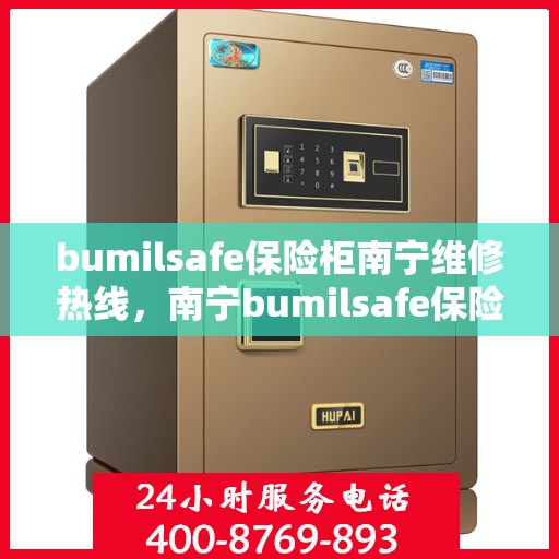 bumilsafe保险柜南宁维修热线，南宁bumilsafe保险柜维修服务热线，专业解决您的安全存储问题