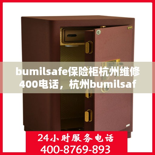 bumilsafe保险柜杭州维修400电话，杭州bumilsafe保险柜维修服务热线400电话专业解析