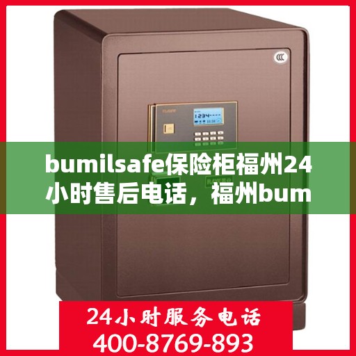 bumilsafe保险柜福州24小时售后电话，福州bumilsafe保险柜全天候售后热线服务电话