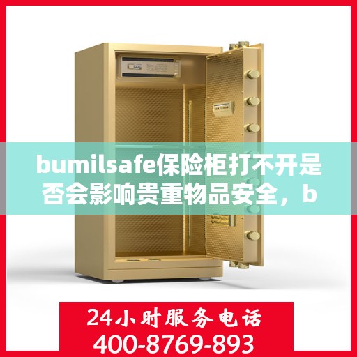 bumilsafe保险柜打不开是否会影响贵重物品安全，bumilsafe保险柜打不开，贵重物品安全堪忧