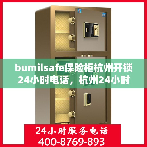 bumilsafe保险柜杭州开锁24小时电话，杭州24小时bumilsafe保险柜开锁服务热线