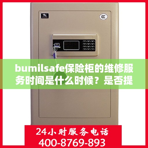 bumilsafe保险柜的维修服务时间是什么时候？是否提供24小时服务？，bumilsafe保险柜维修服务时间解析，服务时间、是否提供24小时服务一网打尽