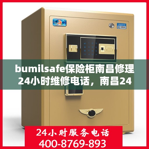 bumilsafe保险柜南昌修理24小时维修电话，南昌24小时bumilsafe保险柜维修服务热线