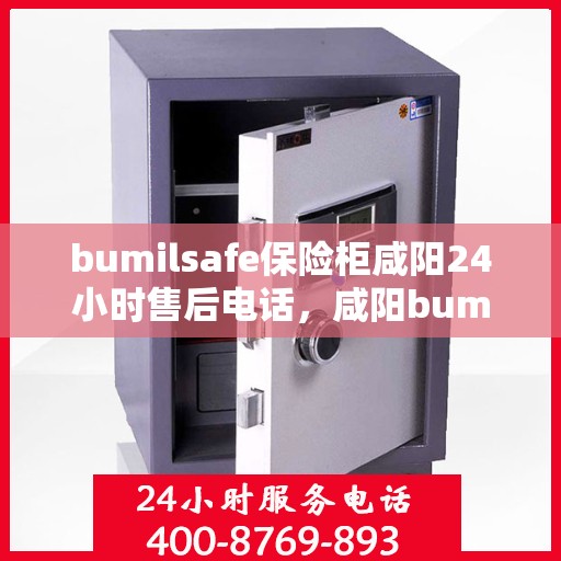 bumilsafe保险柜咸阳24小时售后电话，咸阳bumilsafe保险柜全天候售后热线服务电话
